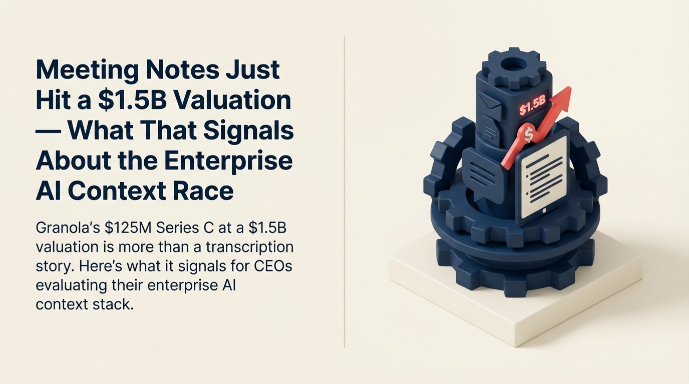 Meeting Notes Just Hit a $1.5B Valuation — What That Signals About the Enterprise AI Context Race